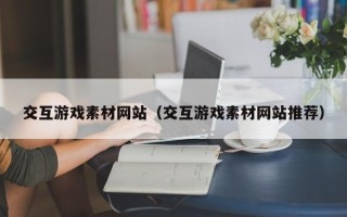 东阳交互游戏素材网站（交互游戏素材网站推荐）