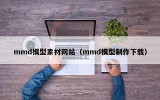 东阳mmd模型素材网站（mmd模型制作下载）