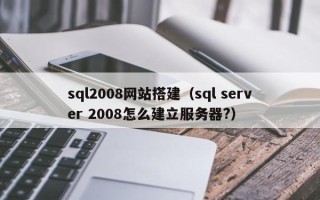 东阳sql2008网站搭建（sql server 2008怎么建立服务器?）