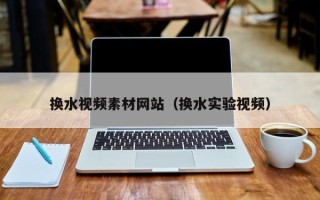 东阳换水视频素材网站（换水实验视频）