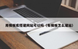东阳用模板库搭建网站可以吗（有模板怎么建站）