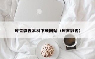 东阳原音影视素材下载网站（原声影视）