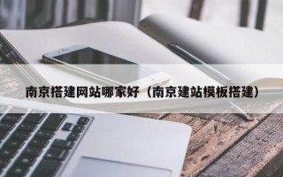 东阳南京搭建网站哪家好（南京建站模板搭建）