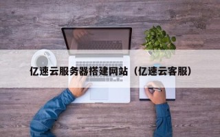 东阳亿速云服务器搭建网站（亿速云客服）