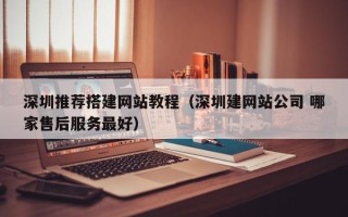 东阳深圳推荐搭建网站教程（深圳建网站公司 哪家售后服务最好）