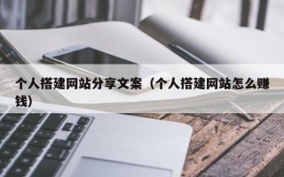 东阳个人搭建网站分享文案（个人搭建网站怎么赚钱）