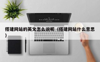 东阳搭建网站的英文怎么说呢（搭建网站什么意思）