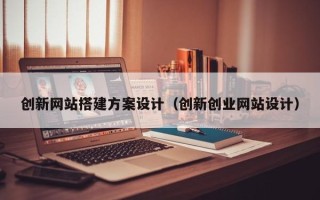 东阳创新网站搭建方案设计（创新创业网站设计）